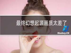 最终幻想起源画质太差了