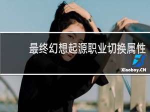 最终幻想起源职业切换属性