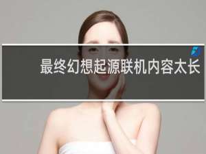 最终幻想起源联机内容太长