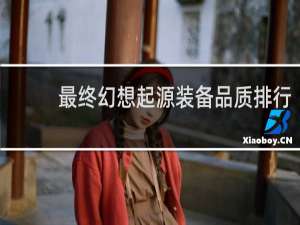 最终幻想起源装备品质排行