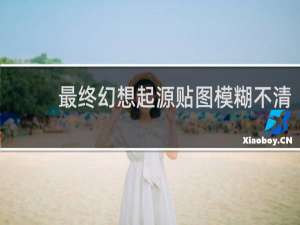 最终幻想起源贴图模糊不清