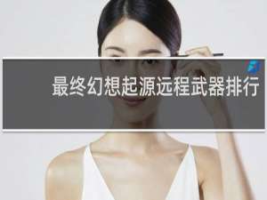 最终幻想起源远程武器排行