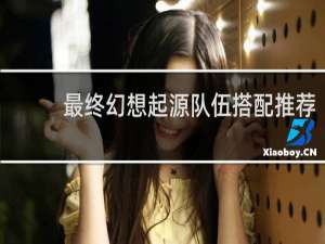 最终幻想起源队伍搭配推荐
