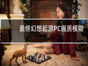 最终幻想起源PC画质模糊