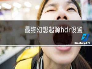 最终幻想起源hdr设置