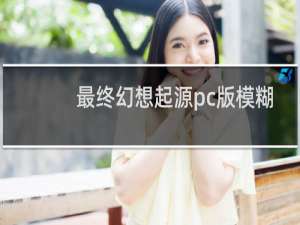 最终幻想起源pc版模糊