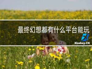 最终幻想都有什么平台能玩