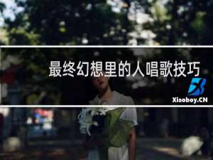 最终幻想里的人唱歌技巧