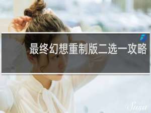 最终幻想重制版二选一攻略