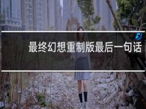 最终幻想重制版最后一句话