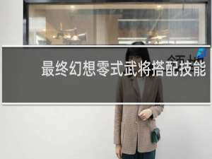 最终幻想零式武将搭配技能