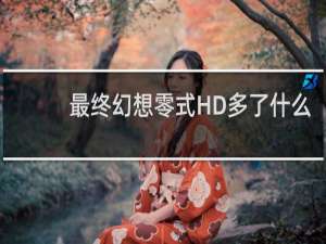 最终幻想零式HD多了什么