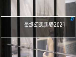 最终幻想黑骑2021