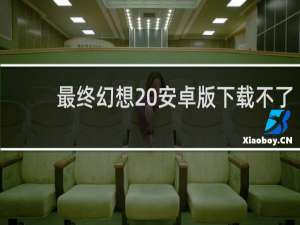 最终幻想 安卓版下载不了