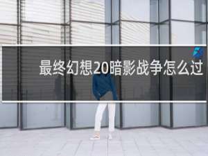 最终幻想 暗影战争怎么过