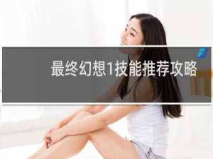 最终幻想1技能推荐攻略