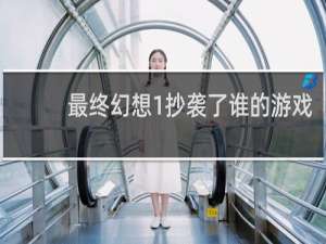 最终幻想1抄袭了谁的游戏