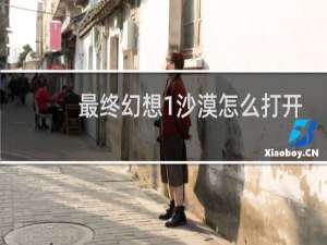 最终幻想1沙漠怎么打开