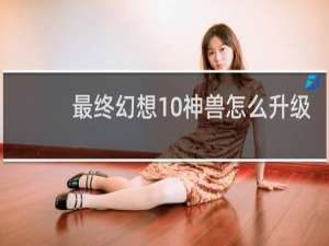 最终幻想10神兽怎么升级