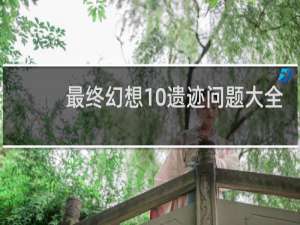 最终幻想10遗迹问题大全