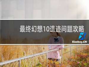 最终幻想10遗迹问题攻略