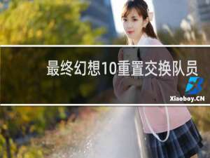 最终幻想10重置交换队员