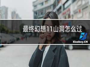 最终幻想11山洞怎么过