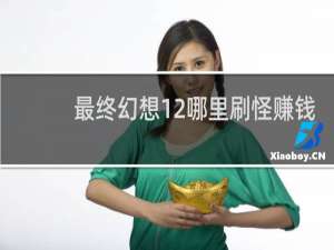 最终幻想12哪里刷怪赚钱