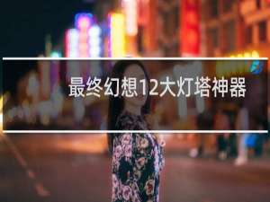 最终幻想12大灯塔神器