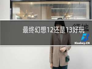 最终幻想12还是13好玩