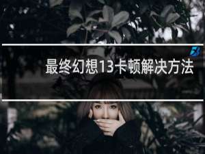 最终幻想13卡顿解决方法
