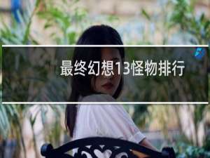 最终幻想13怪物排行