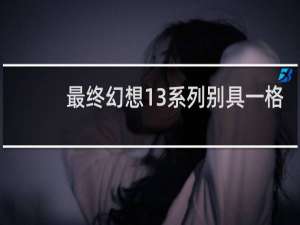 最终幻想13系列别具一格