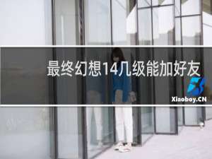 最终幻想14几级能加好友