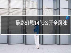 最终幻想14怎么开全风脉