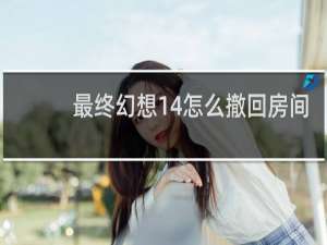最终幻想14怎么撤回房间