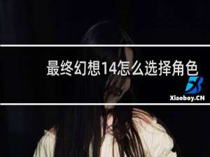 最终幻想14怎么选择角色