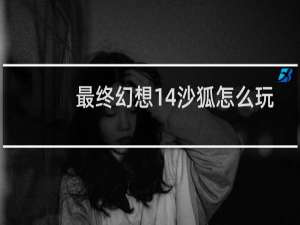 最终幻想14沙狐怎么玩