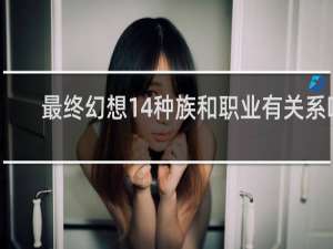 最终幻想14种族和职业有关系吗