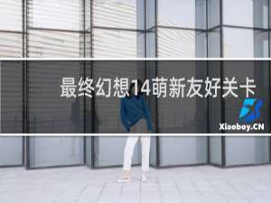 最终幻想14萌新友好关卡