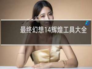 最终幻想14辉煌工具大全