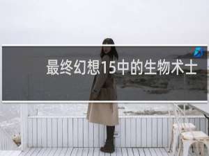 最终幻想15中的生物术士
