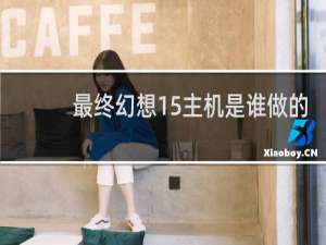 最终幻想15主机是谁做的