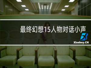 最终幻想15人物对话小声