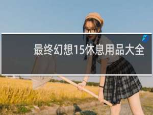 最终幻想15休息用品大全