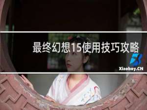 最终幻想15使用技巧攻略