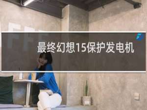 最终幻想15保护发电机