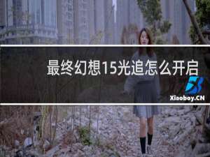 最终幻想15光追怎么开启
