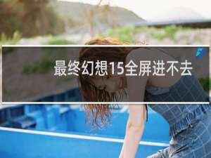 最终幻想15全屏进不去