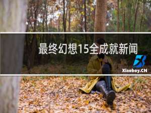 最终幻想15全成就新闻